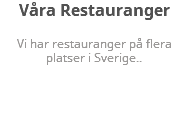 Våra Restauranger Vi har restauranger på flera platser i Sverige..